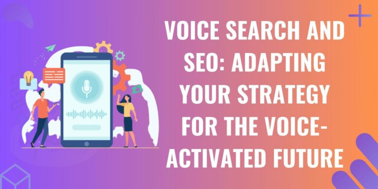 Voice Search and SEO: Adapting Your Strategy for the Voice-Activated Future